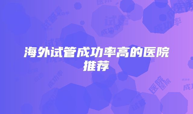 海外试管成功率高的医院推荐