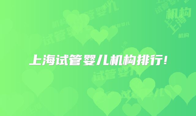 上海试管婴儿机构排行!