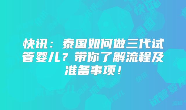 快讯:泰国如何做三代试管婴儿?带你了解流程及准备事项!
