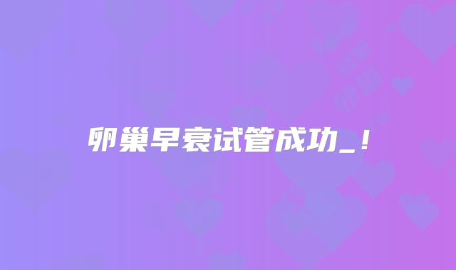 卵巢早衰试管成功_!