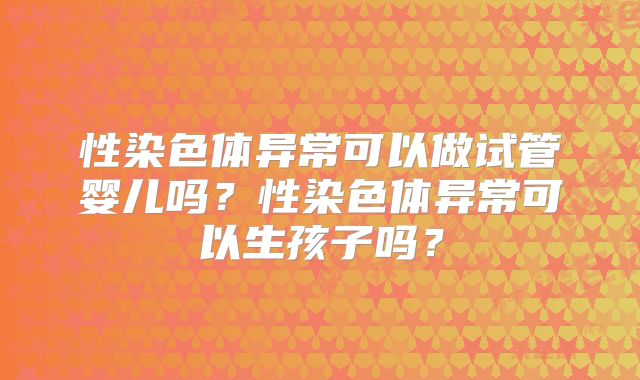 性染色体异常可以做试管婴儿吗？性染色体异常可以生孩子吗？
