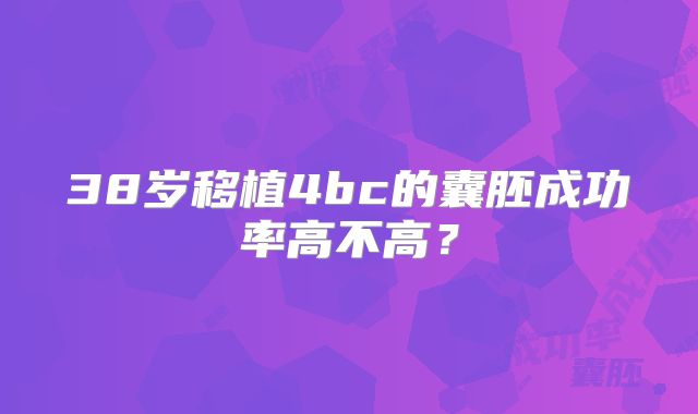 38岁移植4bc的囊胚成功率高不高？