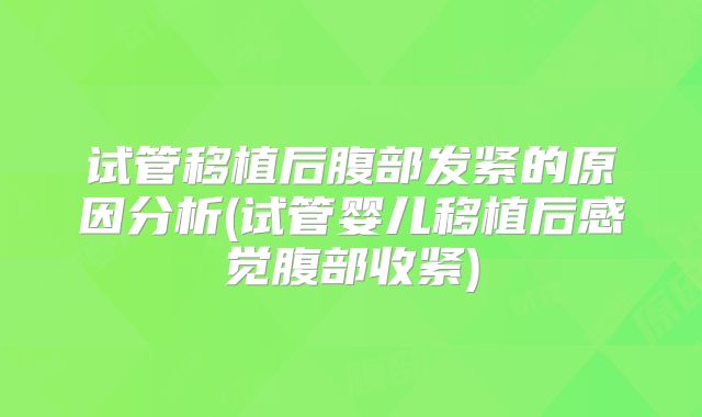 试管移植后腹部发紧的原因分析(试管婴儿移植后感觉腹部收紧)