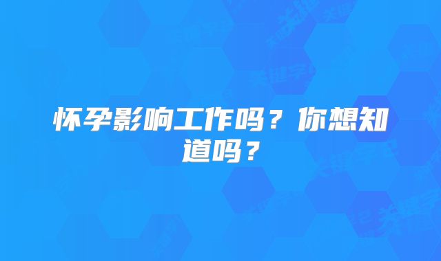 怀孕影响工作吗?你想知道吗?
