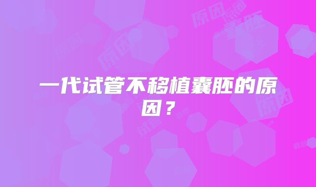 一代试管不移植囊胚的原因？