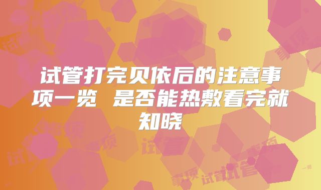 试管打完贝依后的注意事项一览 是否能热敷看完就知晓