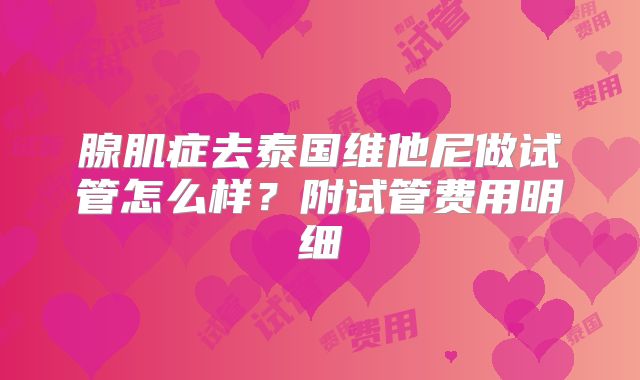 腺肌症去泰国维他尼做试管怎么样?附试管费用明细
