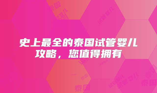 史上最全的泰国试管婴儿攻略,您值得拥有