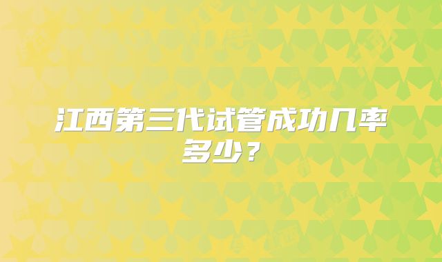 江西第三代试管成功几率多少?