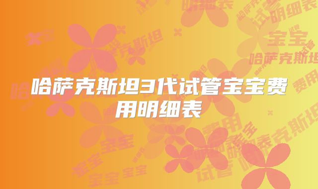 哈萨克斯坦3代试管宝宝费用明细表