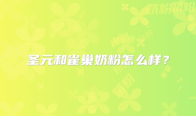 圣元和雀巢奶粉怎么样？