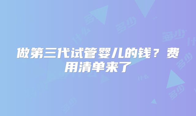 做第三代试管婴儿的钱?费用清单来了