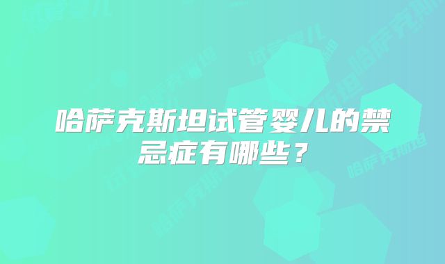 哈萨克斯坦试管婴儿的禁忌症有哪些?
