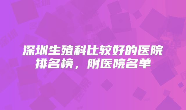 深圳生殖科比较好的医院排名榜,附医院名单