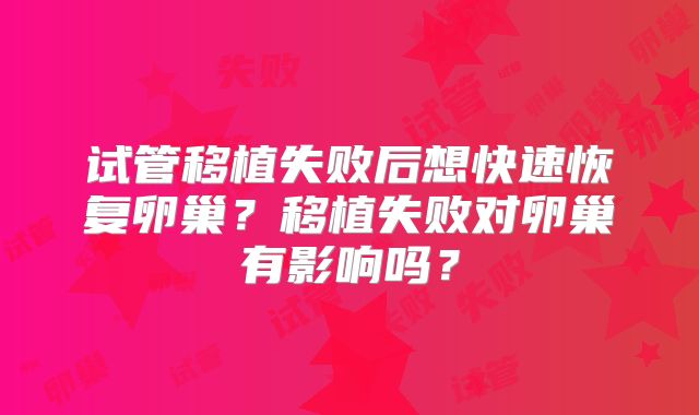 试管移植失败后想快速恢复卵巢？移植失败对卵巢有影响吗？