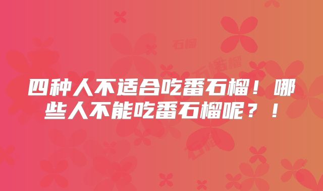 四种人不适合吃番石榴！哪些人不能吃番石榴呢？！