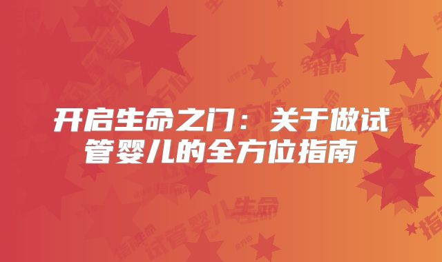 开启生命之门：关于做试管婴儿的全方位指南