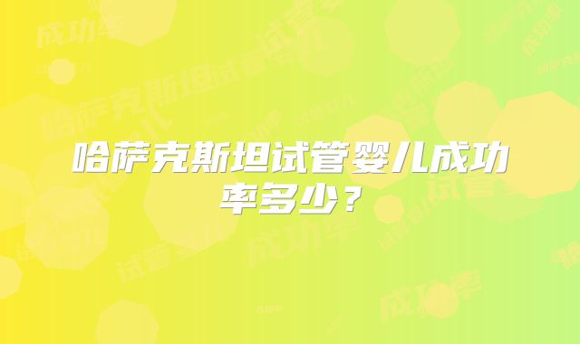 哈萨克斯坦试管婴儿成功率多少?