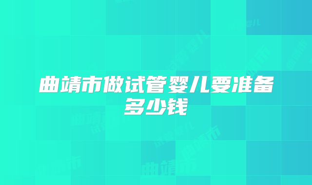 曲靖市做试管婴儿要准备多少钱