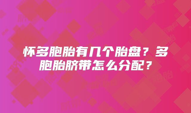 怀多胞胎有几个胎盘？多胞胎脐带怎么分配？