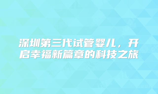 深圳第三代试管婴儿，开启幸福新篇章的科技之旅