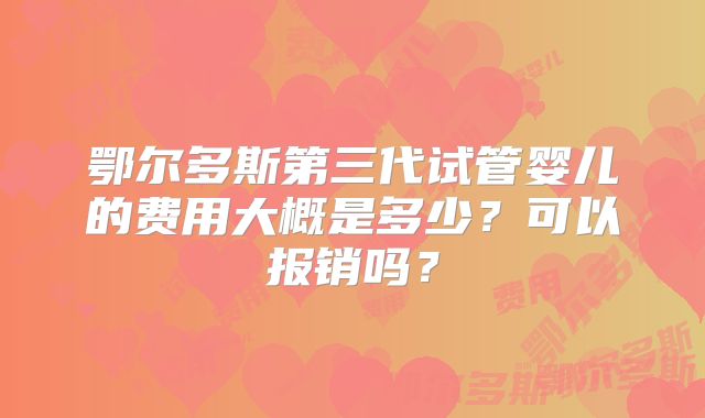 鄂尔多斯第三代试管婴儿的费用大概是多少？可以报销吗？