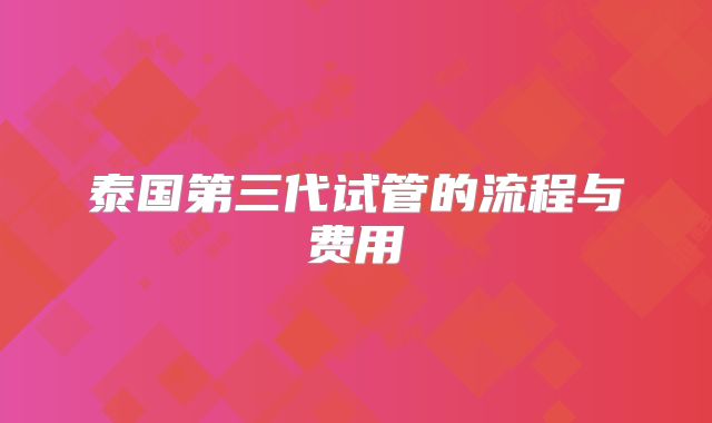 泰国第三代试管的流程与费用