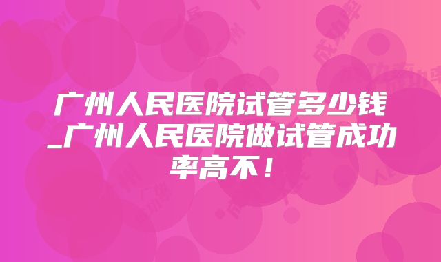 广州人民医院试管多少钱_广州人民医院做试管成功率高不!