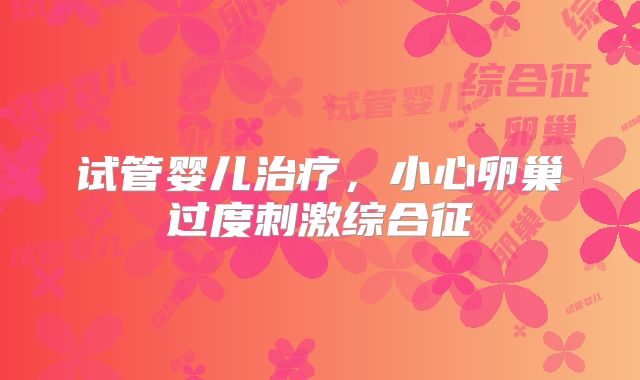 试管婴儿治疗,小心卵巢过度刺激综合征