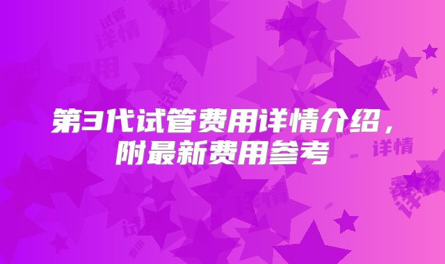 第3代试管费用详情介绍，附最新费用参考