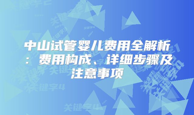 中山试管婴儿费用全解析：费用构成、详细步骤及注意事项