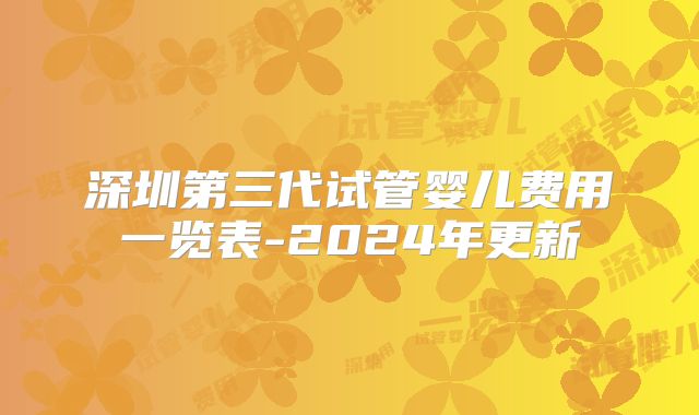 深圳第三代试管婴儿费用一览表-2024年更新