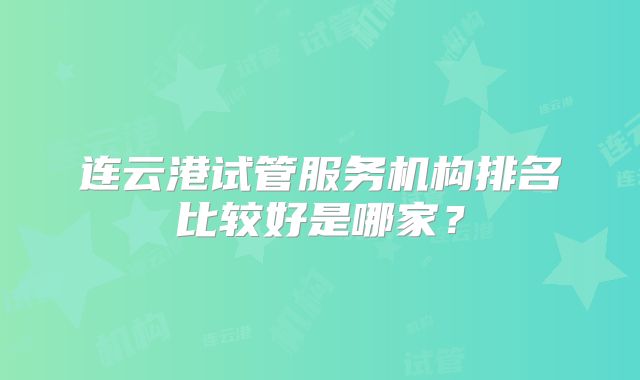 连云港试管服务机构排名比较好是哪家？