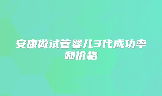 安康做试管婴儿3代成功率和价格