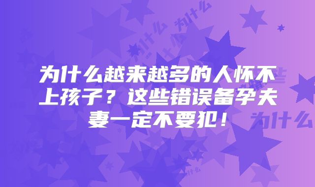 为什么越来越多的人怀不上孩子?这些错误备孕夫妻一定不要犯!