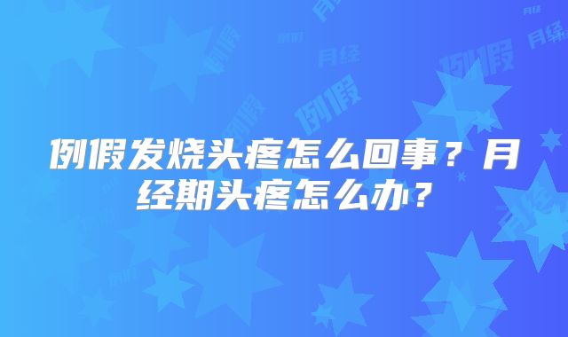 例假发烧头疼怎么回事？月经期头疼怎么办？