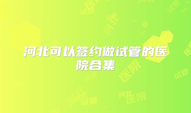 河北可以签约做试管的医院合集