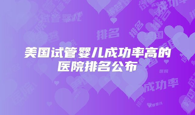 美国试管婴儿成功率高的医院排名公布