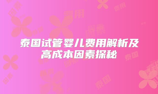 泰国试管婴儿费用解析及高成本因素探秘