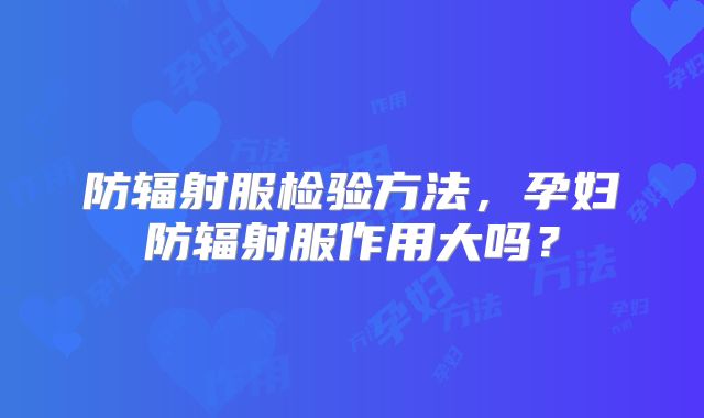 防辐射服检验方法，孕妇防辐射服作用大吗？