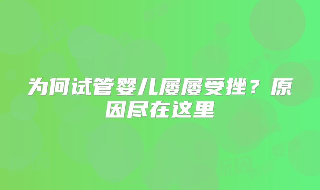 为何试管婴儿屡屡受挫？原因尽在这里