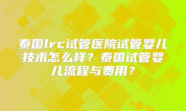 泰国lrc试管医院试管婴儿技术怎么样？泰国试管婴儿流程与费用？