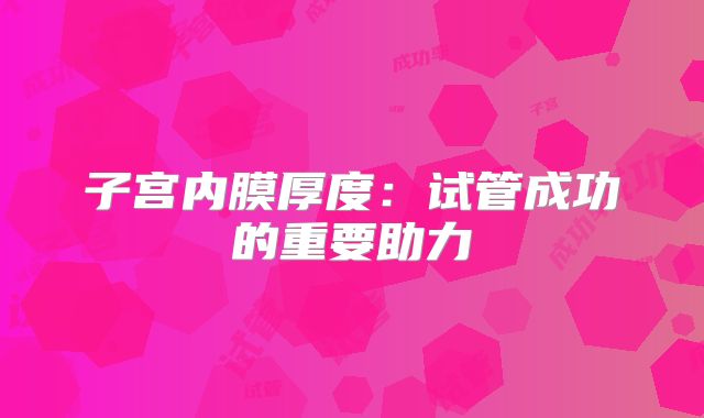 子宫内膜厚度：试管成功的重要助力