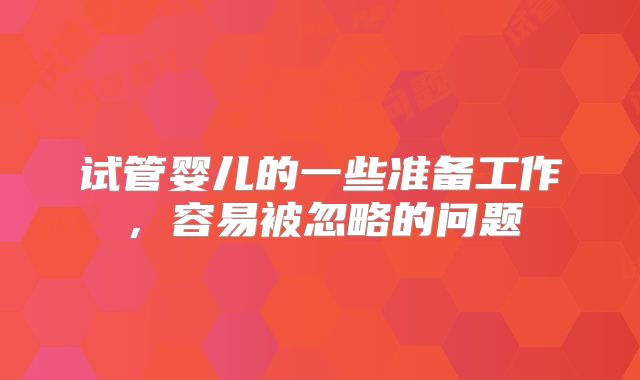 试管婴儿的一些准备工作，容易被忽略的问题