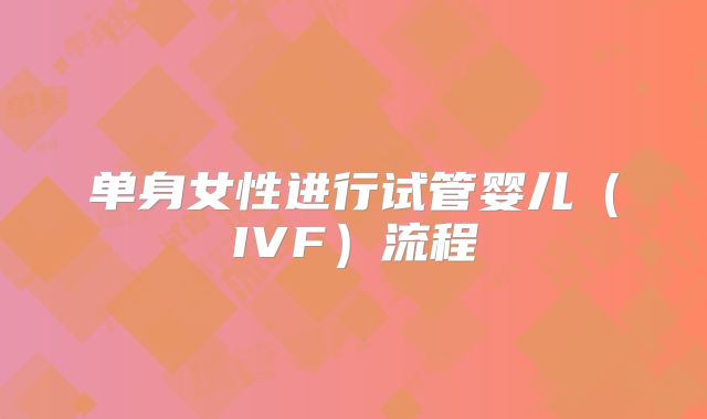 单身女性进行试管婴儿(IVF)流程