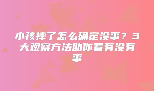 小孩摔了怎么确定没事?3大观察方法助你看有没有事