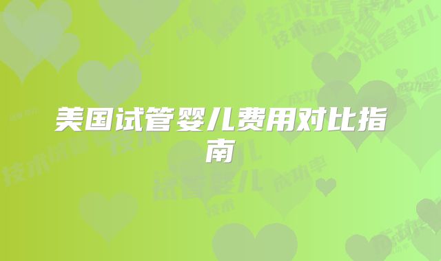 美国试管婴儿费用对比指南