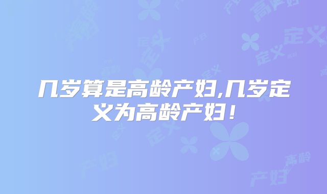 几岁算是高龄产妇,几岁定义为高龄产妇!