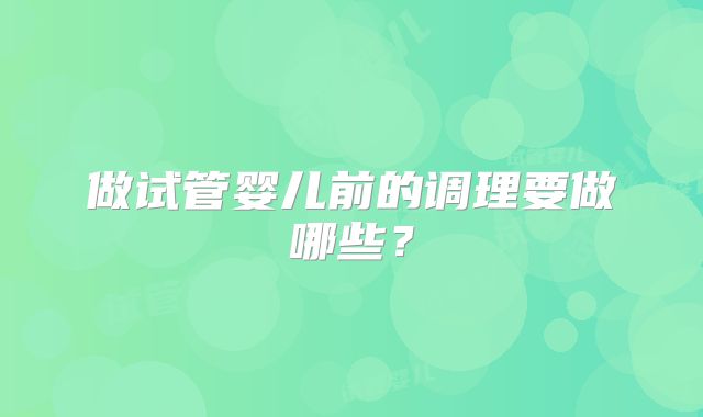做试管婴儿前的调理要做哪些？