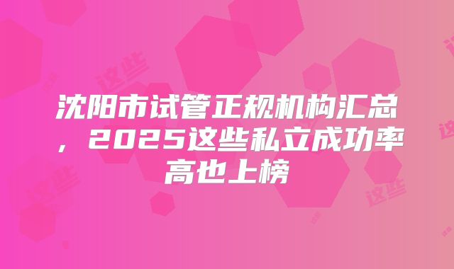 沈阳市试管正规机构汇总,2025这些私立成功率高也上榜